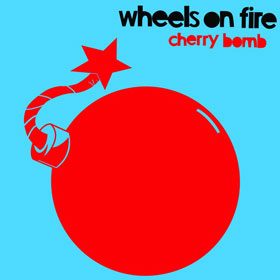 WHEELS ON FIRE - Cherry Bomb